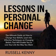 Lessons in Personal Change:: The Ultimate Guide on How to Change Your Beliefs, Learn the Effective Techniques on Changing Beliefs That Will Enable You to Live Your Life the Way You Want  Audiobook, by 