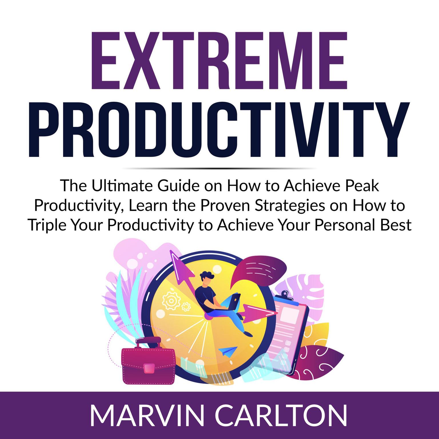 Extreme Productivity:: The Ultimate Guide on How to Achieve Peak Productivity, Learn the Proven Strategies on How to Triple Your Productivity to Achieve Your Personal Best  Audiobook, by Marvin Carlton