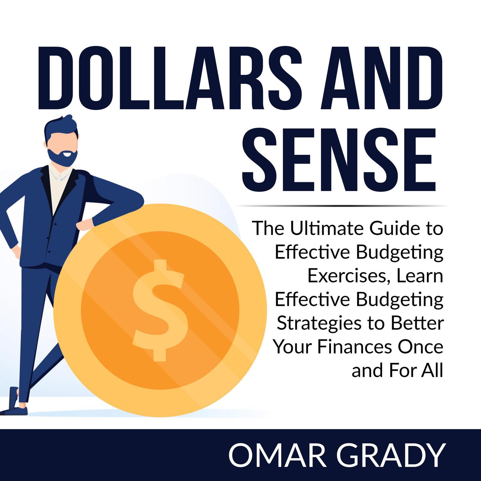 Dollars and Sense: The Ultimate Guide to Effective Budgeting Exercises, Learn Effective Budgeting Strategies to Better Your Finances Once and For All  Audiobook, by Omar Grady