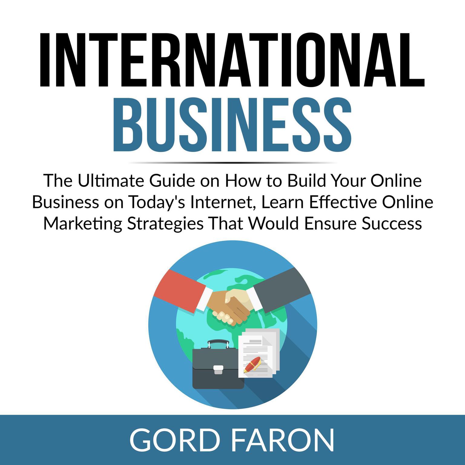International Business: The Ultimate Guide on How to Build Your Online Business on Todays Internet, Learn Effective Online Marketing Strategies That Would Ensure Success  Audiobook, by Gord Faron