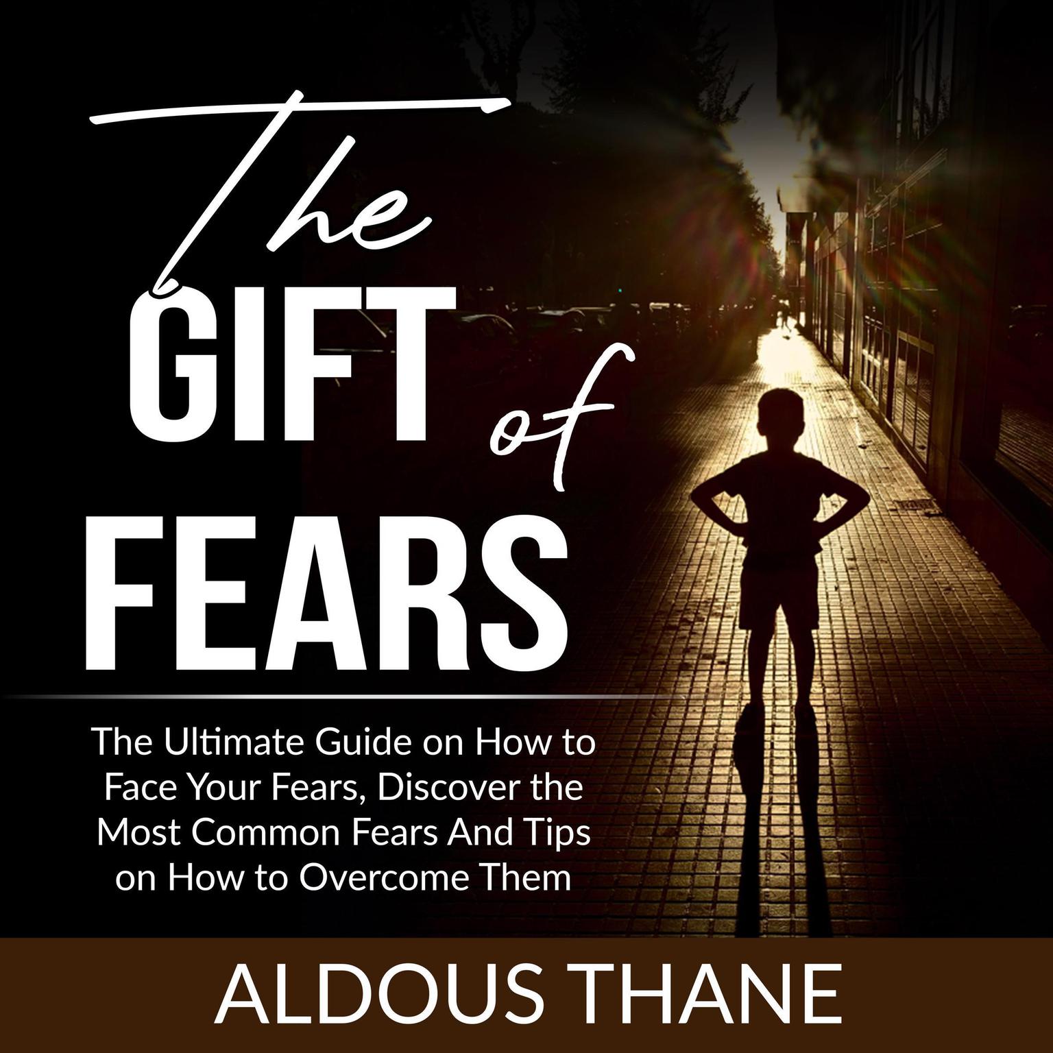 The Gift of Fears: The Ultimate Guide on How to Face Your Fears, Discover the Most Common Fears, And Tips on How to Overcome Them  Audiobook, by Aldous Thane