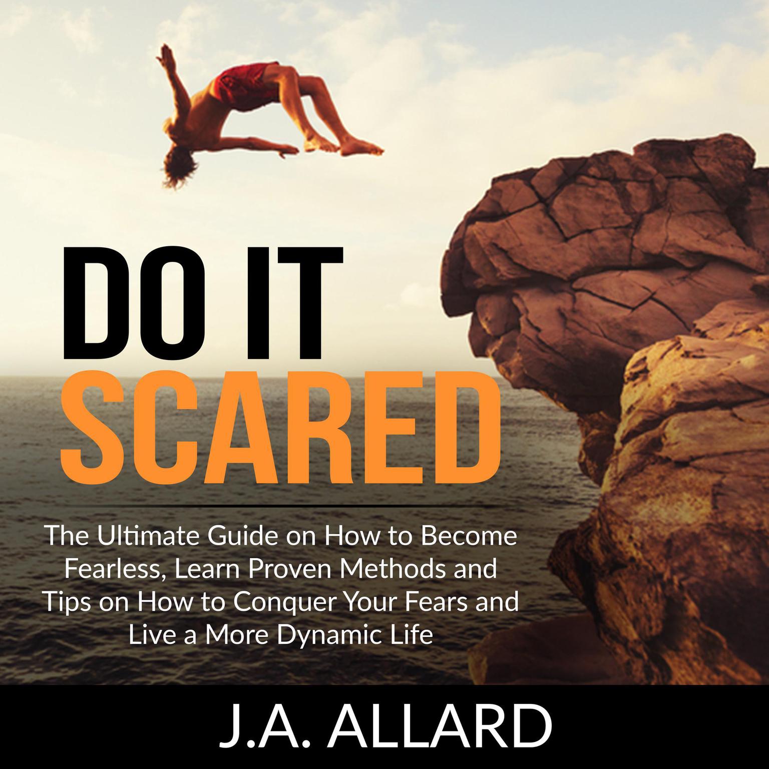Do It Scared: The Ultimate Guide on How to Become Fearless, Learn Proven Methods and Tips on How to Conquer Your Fears and Live a More Dynamic Life  Audiobook, by J.A. Allard