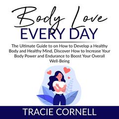 Body Love Every Day: The Ultimate Guide to on How to Develop a Healthy Body and Healthy Mind, Discover How to Increase Your Body Power and Endurance to Boost Your Overall Well-Being: The Ultimate Guide to on How to Develop a Healthy Body and Healthy Mind, Discover How to Increase Your Body Power and Endurance to Boost Your Overall Well-Being  Audiobook, by Tracie Cornell