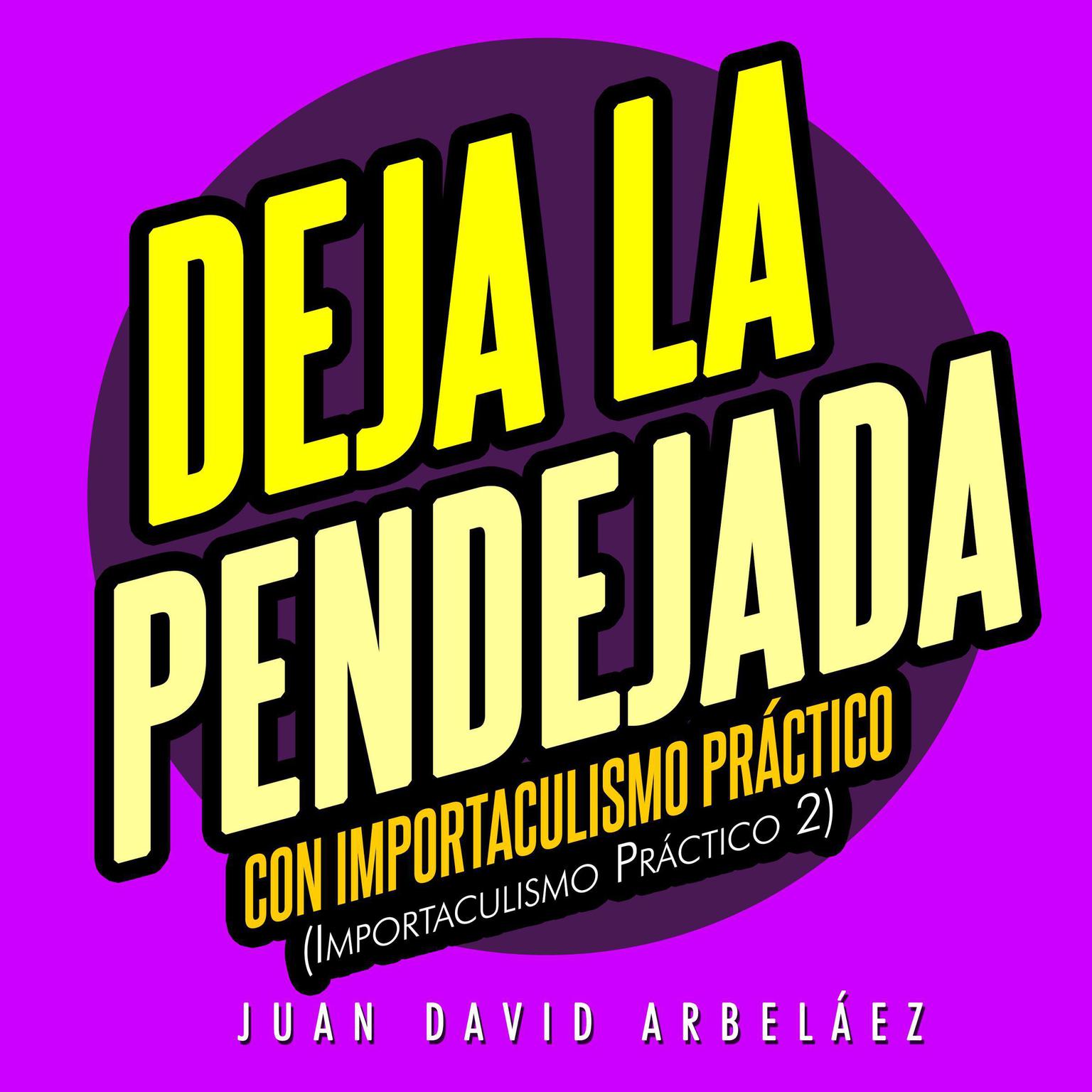Deja la Pendejada con Importaculismo Práctico (Abridged) Audiobook, by Juan David Arbelaez