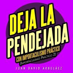 Deja la Pendejada con Importaculismo Práctico Audiobook, by Juan David Arbelaez