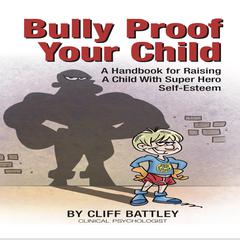 Bully Proof Your Child: A Handbook for Raising A Child With Super Hero Self-Esteem  Audiobook, by Cliff Battley
