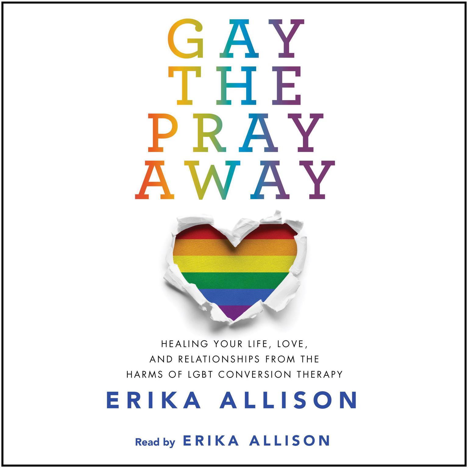 Gay the Pray Away: Healing Your Life, Love, and Relationships from the Harms of LGBT Conversion Therapy Audiobook, by Erika Allison