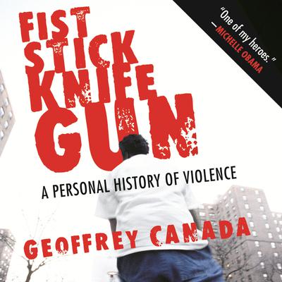 Fist Stick Knife Gun: A Personal History of Violence Audiobook, by Geoffrey Canada