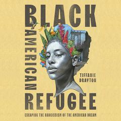 Black American Refugee: Escaping the Narcissism of the American Dream Audiobook, by Tiffanie Drayton