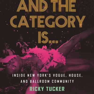 And the Category Is…: Inside New York’s Vogue, House, and Ballroom Community Audiobook, by Ricky Tucker
