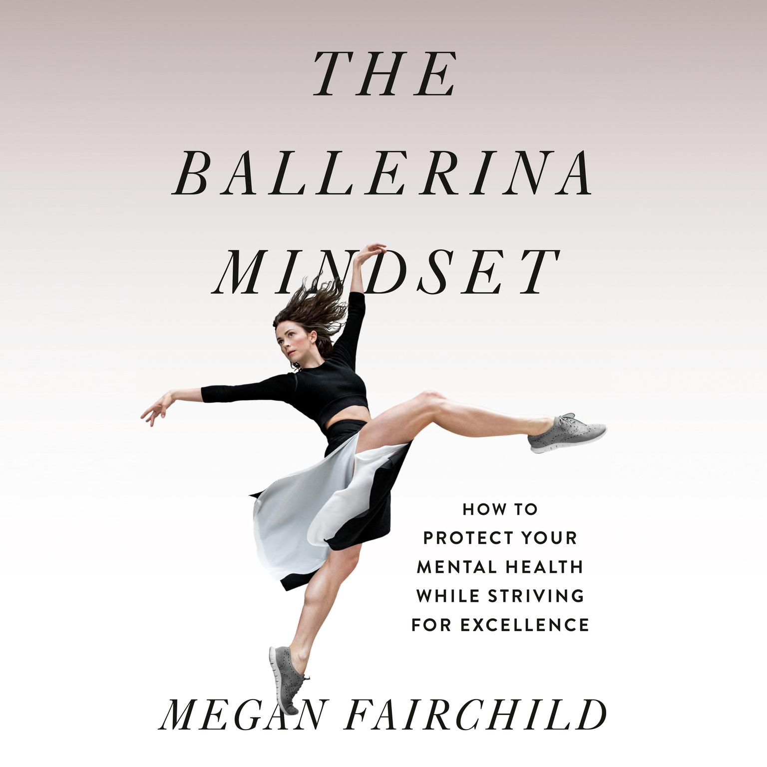 The Ballerina Mindset: How to Protect Your Mental Health While Striving for Excellence Audiobook, by Megan Fairchild