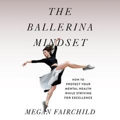 The Ballerina Mindset: How to Protect Your Mental Health While Striving for Excellence Audiobook, by 