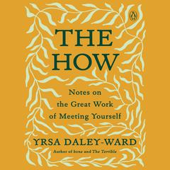 The How: Notes on the Great Work of Meeting Yourself Audiobook, by Yrsa Daley-Ward