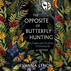 The Opposite of Butterfly Hunting: The Tragedy and The Glory of Growing Up; A Memoir Audiobook, by Evanna Lynch