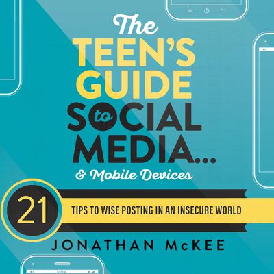 The Teens Guide to Social Media...and Mobile Devices: 21 Tips to Wise Posting in an Insecure World Audiobook, by Jonathan McKee