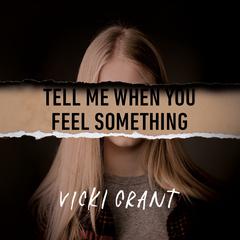 Tell Me When You Feel Something Audiobook, by Vicki Grant