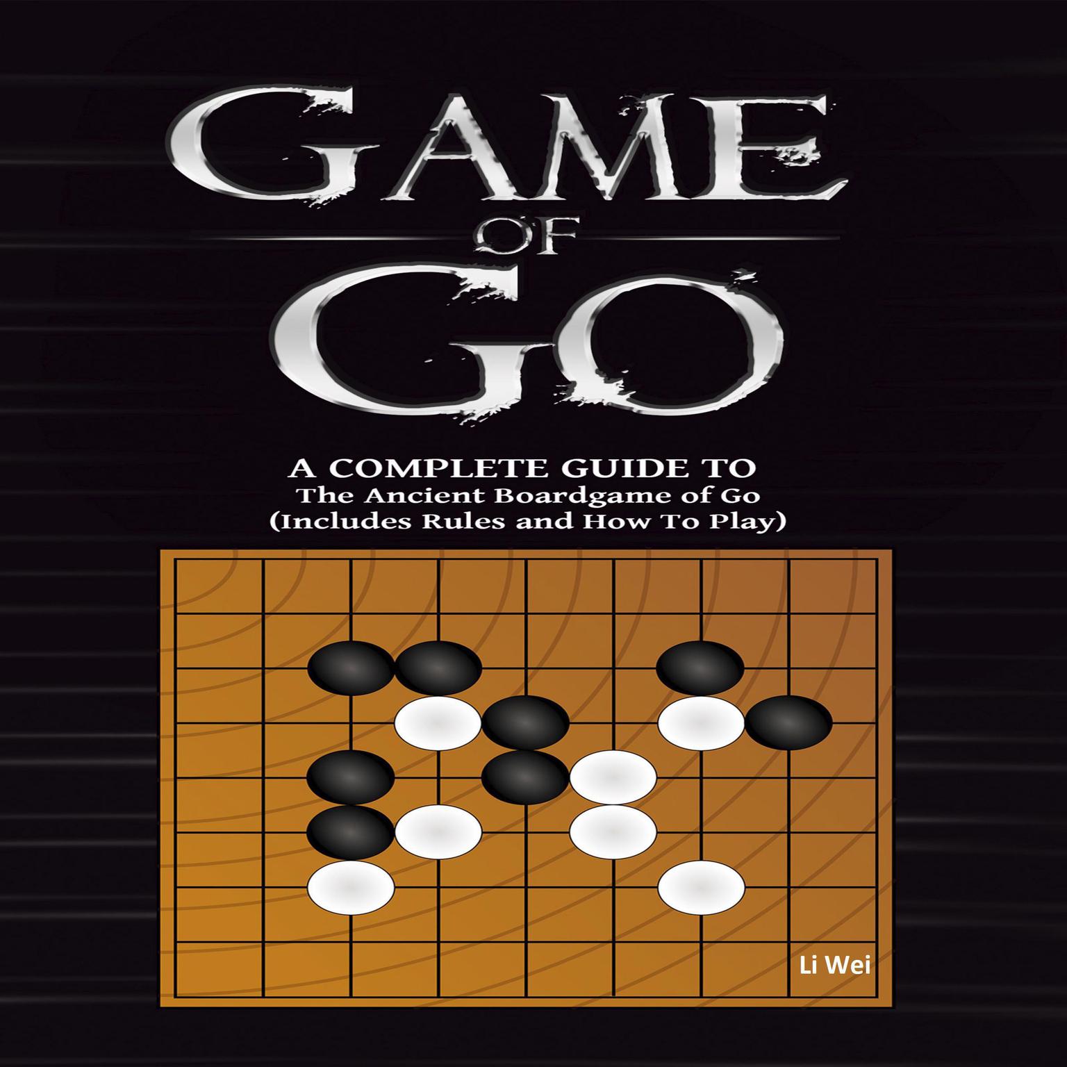 Game Of Go: A Complete Guide To The Ancient Boardgame of Go (Includes Rules and How To Play)  Audiobook, by Li Wei