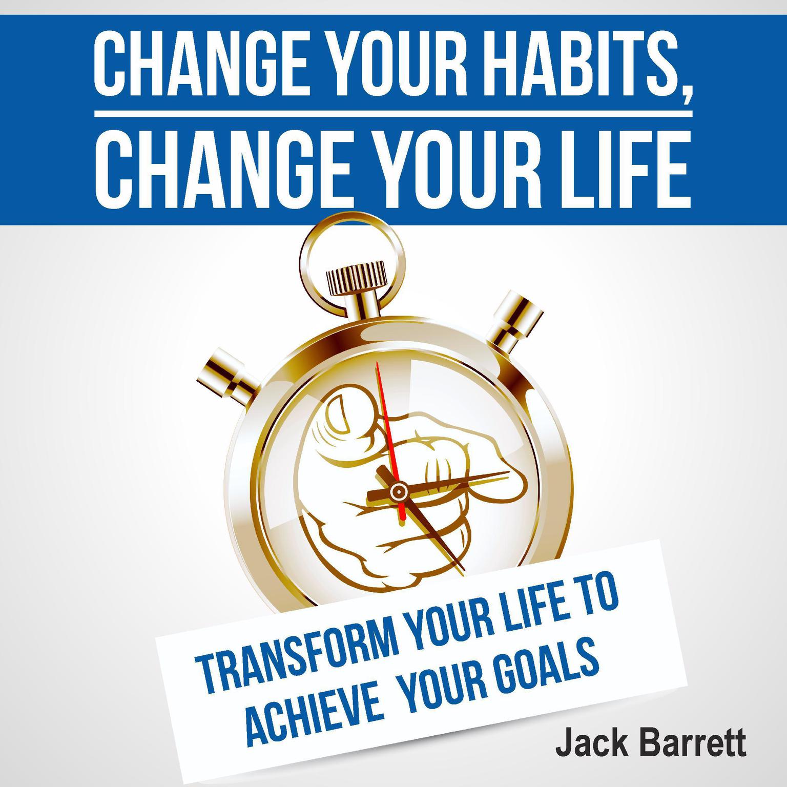 Change Your Habits, Change Your Life Audiobook, by Jack Barrett