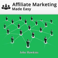 Affiliate Marketing Made Easy: Build and Bulletproof Your Affiliate Marketing Business, and Learn What It Takes to Become a 6-Figure Super Affiliate Audiobook, by John Hakins
