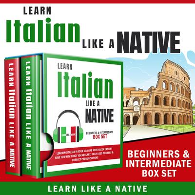 Learn Italian Like a Native – Beginners & Intermediate Box set: Learning Italian in Your Car Has Never Been Easier! Have Fun with Crazy Vocabulary, Daily Used Phrases & Correct Pronunciations Audiobook, by 