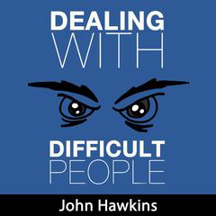 Dealing with Difficult People: Learn How to Confidently Implement Different Strategies for Dealing with Difficult People Audiobook, by John Hawkins