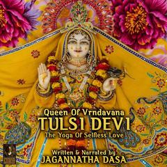 Queen of Vrndavana Tulsi Devi—The Yoga Of Selfless Love Audiobook, by Jagannatha Dasa