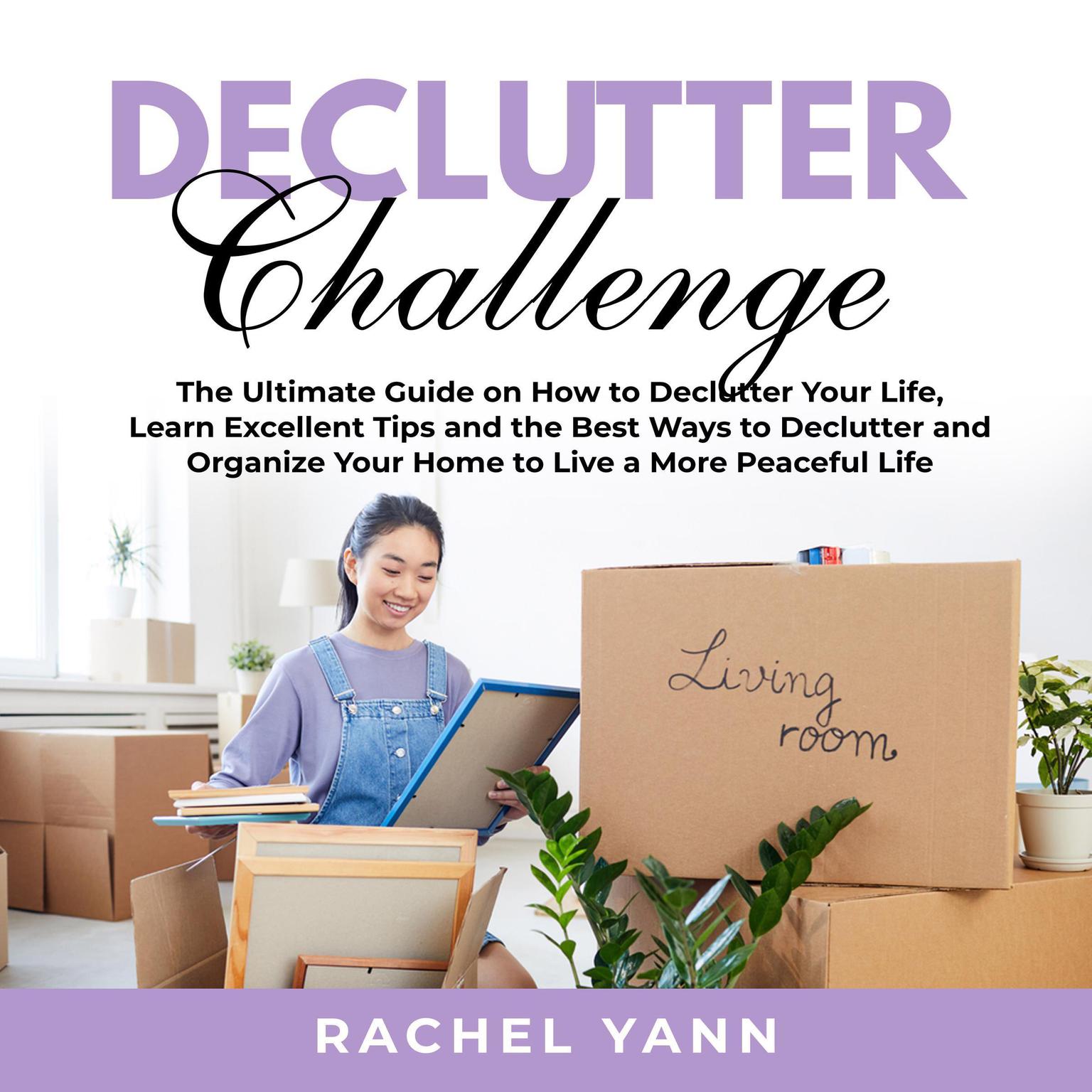 Declutter Challenge:: The Ultimate Guide on How to Declutter Your Life, Learn Excellent Tips and the Best Ways to Declutter and Organize Your Home to Live a More Peaceful Life  Audiobook, by Rachel Yann