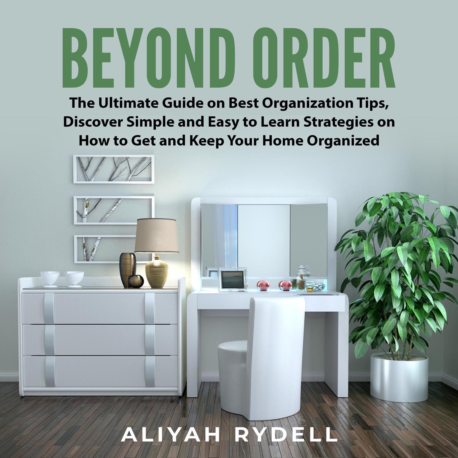Beyond Order:: The Ultimate Guide on Best Organization Tips, Discover Simple and Easy to Learn Strategies on How to Get and Keep Your Home Organized  Audiobook, by Aliyah Rydell