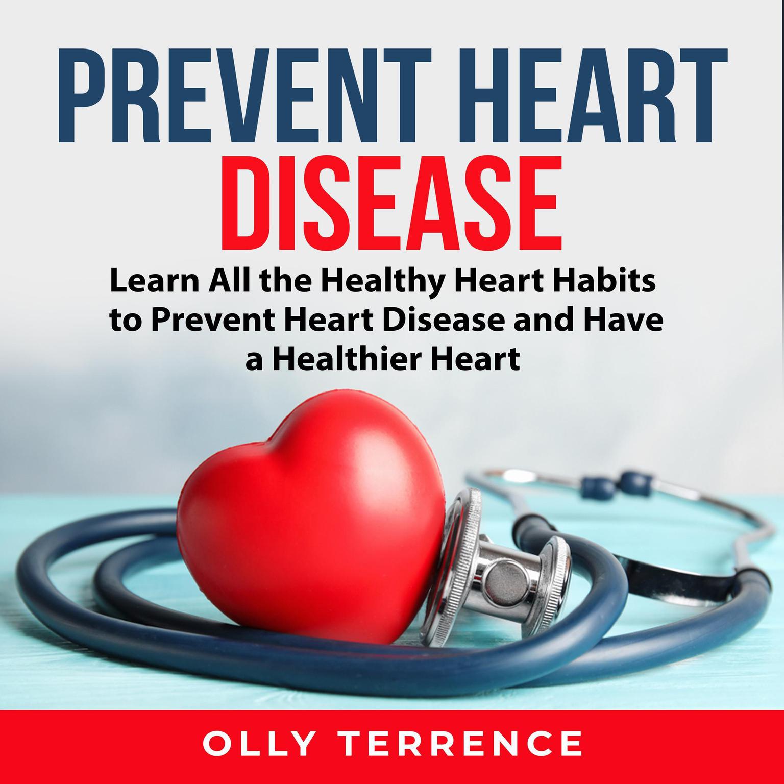 Prevent Heart Disease: Learn All the Healthy Heart Habits to Prevent Heart Disease and Have a Healthier Heart Audiobook, by Olly Terrence