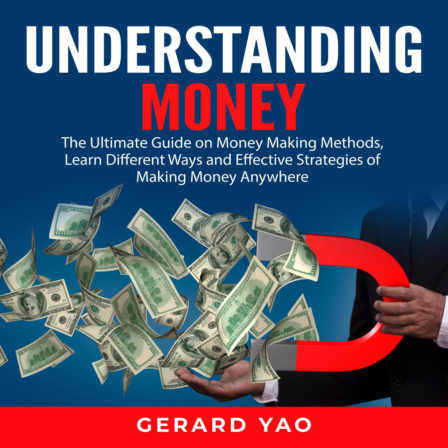 Understanding Money: The Ultimate Guide on Money Making Methods, Learn Different Ways and Effective Strategies of Making Money Anywhere Audiobook, by Gerard Yao