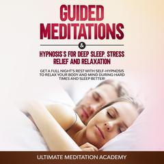 Guided Meditations & Hypnosis’s for Deep Sleep, Stress Relief and Relaxation Audiobook, by Ultimate Meditation Academy