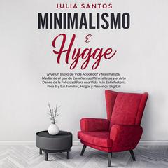 Minimalismo e Hygge: ¡Vive un estilo de vida acogedor y minimalista, mediante el uso de enseñanzas minimalistas y el arte danés de la felicidad para una vida más satisfactoria para ti y tus familias, hogar y presencia digital! Audiobook, by Julia Santos
