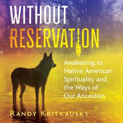 Without Reservation: Awakening to Native American Spirituality and the Ways of Our Ancestors Audiobook, by Randy Kritkausky