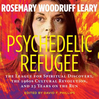 Psychedelic Refugee: The League for Spiritual Discovery, the 1960s Cultural Revolution, and 23 Years on the Run Audiobook, by Rosemary Woodruff Leary