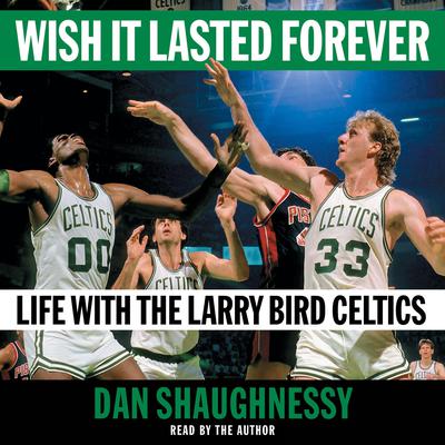 Wish It Lasted Forever: Life with the Larry Bird Celtics Audiobook, by Dan Shaughnessy