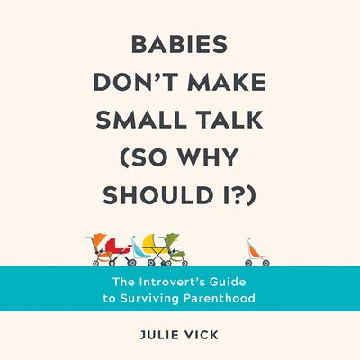 Babies Dont Make Small Talk (So Why Should I?): The Introverts Guide to Surviving Parenthood Audiobook, by Julie Vick