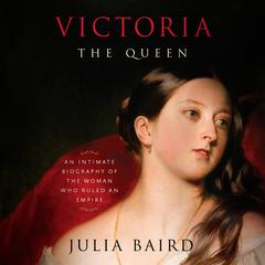 Victoria: The Queen: An Intimate Biography of the Woman Who Ruled an Empire Audiobook, by Julia Baird