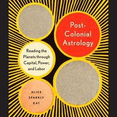 Postcolonial Astrology: Reading the Planets through Capital, Power, and Labor Audiobook, by Alice Sparkly Kat