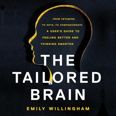 The Tailored Brain: From Ketamine, to Keto, to Companionship, A Users Guide to Feeling Better and Thinking Smarter Audiobook, by Emily Willingham