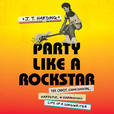 Party Like a Rockstar: The Crazy, Coincidental, Hard-Luck, and Harmonious Life of a Songwriter Audiobook, by J.T. Harding