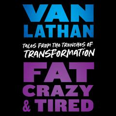 Fat, Crazy, and Tired: Tales from the Trenches of Transformation Audiobook, by Van Lathan