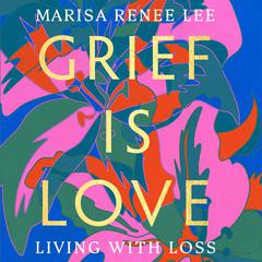 Grief Is Love: Living with Loss Audiobook, by Marisa Renee Lee