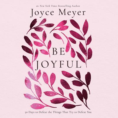 Be Joyful: 50 Days to Defeat the Things that Try to Defeat You Audiobook, by Joyce Meyer