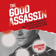 The Good Assassin: How a Mossad Agent and a Band of Survivors Hunted Down the Butcher of Latvia Audiobook, by Stephan Talty