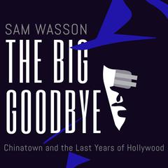 The Big Goodbye: Chinatown and the Last Years of Hollywood Audiobook, by Sam Wasson