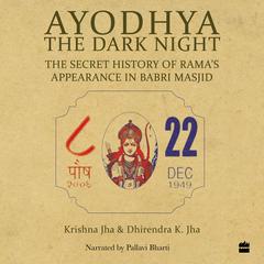 Ayodhya: The Dark Night - The Secret History of Ramas Appearance In Babri Masjid Audiobook, by Dhirendra K. Jha