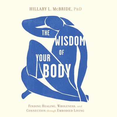The Wisdom of Your Body: Finding Healing, Wholeness, and Connection through Embodied Living Audiobook, by Hillary L. McBride