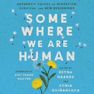 Somewhere We Are Human: Authentic Voices on Migration, Survival, and New Beginnings Audiobook, by Reyna Grande