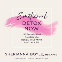 Emotional Detox Now: 135 Self-Guided Practices to Renew Your Mind, Heart & Spirit Audiobook, by Sherianna Boyle