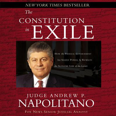 The Constitution in Exile: How the Federal Government Has Seized Power by Rewriting the Supreme Law of the Land Audiobook, by Andrew P. Napolitano